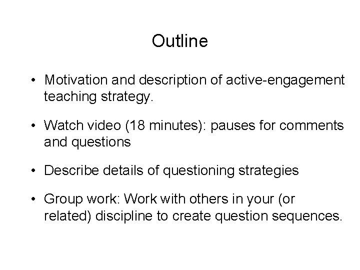 Outline • Motivation and description of active-engagement teaching strategy. • Watch video (18 minutes):
