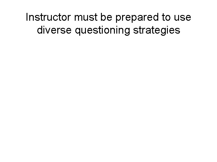 Instructor must be prepared to use diverse questioning strategies • If discussion dead-ends due