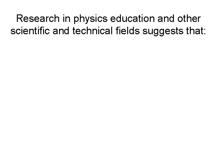 Research in physics education and other scientific and technical fields suggests that: • “Teaching