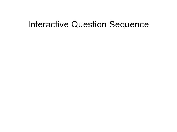 Interactive Question Sequence • Set of closely related questions addressing diverse aspects of single