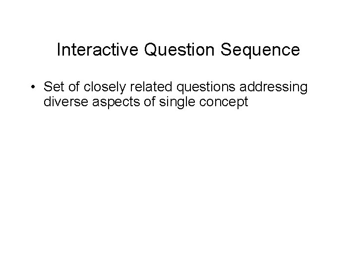 Interactive Question Sequence • Set of closely related questions addressing diverse aspects of single