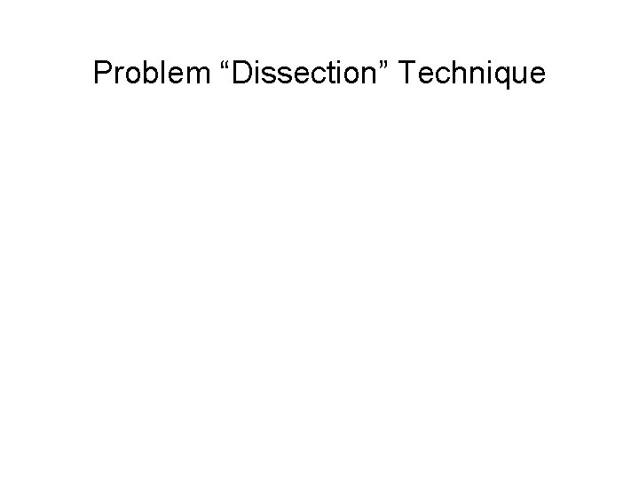 Problem “Dissection” Technique • Decompose complicated problem into conceptual elements • Work through problem