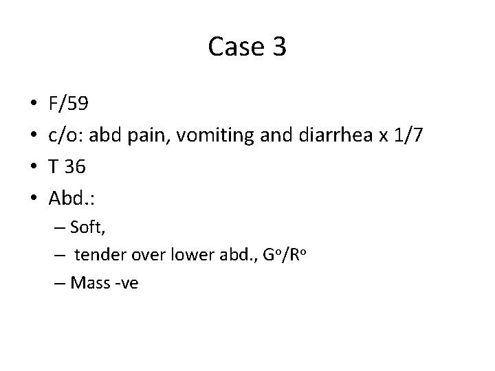 Case 3 • • F/59 c/o: abd pain, vomiting and diarrhea x 1/7 T
