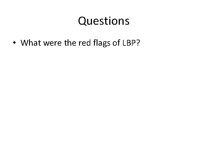 Questions • What were the red flags of LBP? 