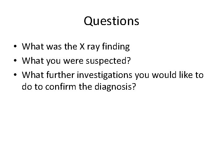 Questions • What was the X ray finding • What you were suspected? •