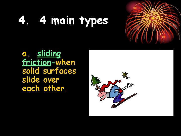4. 4 main types a. sliding friction-when solid surfaces slide over each other. 