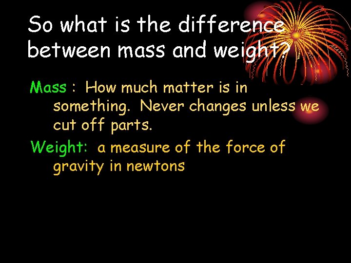 So what is the difference between mass and weight? Mass : How much matter
