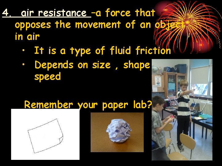 4. air resistance –a force that opposes the movement of an object in air