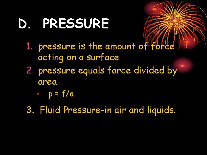 D. PRESSURE 1. pressure is the amount of force acting on a surface 2.