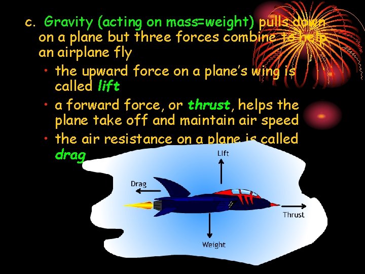 c. Gravity (acting on mass=weight) pulls down on a plane but three forces combine