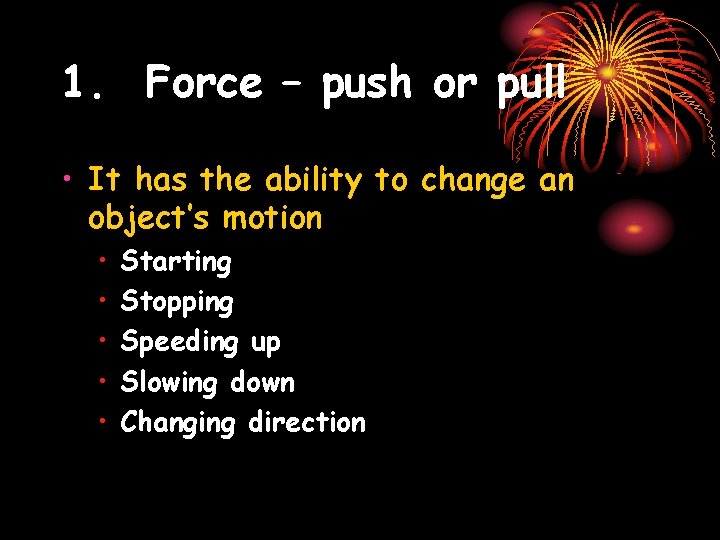 1. Force – push or pull • It has the ability to change an