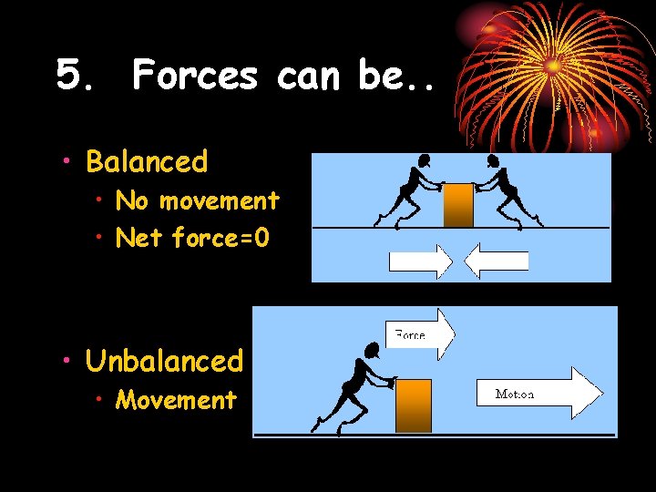 5. Forces can be. . • Balanced • No movement • Net force=0 •