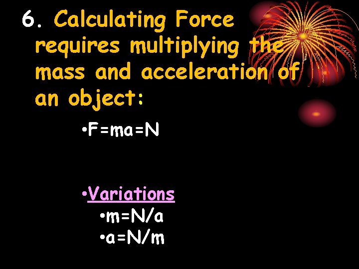 6. Calculating Force requires multiplying the mass and acceleration of an object: • F=ma=N