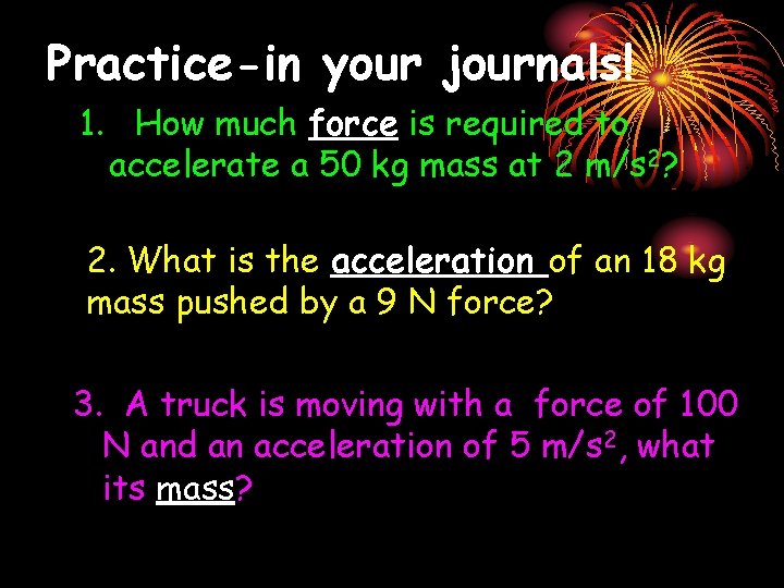 Practice-in your journals! 1. How much force is required to accelerate a 50 kg