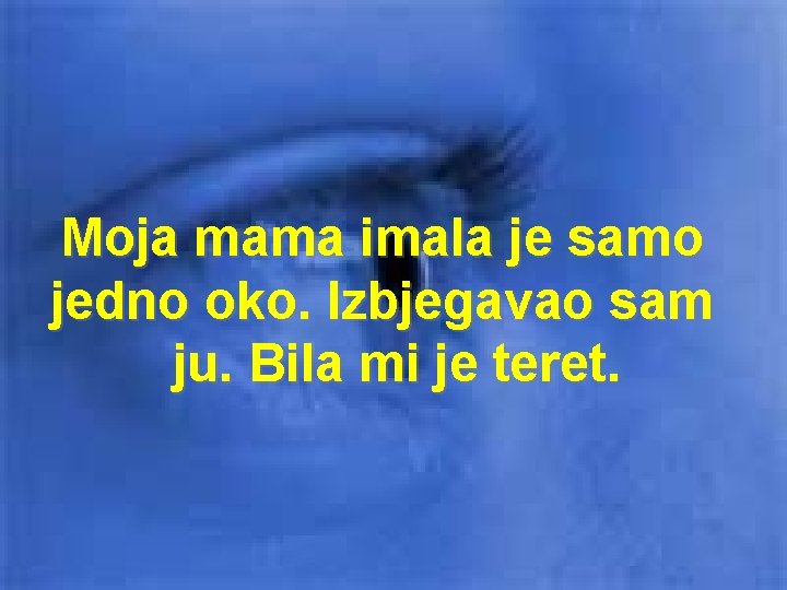 Moja mama imala je samo jedno oko. Izbjegavao sam ju. Bila mi je teret.