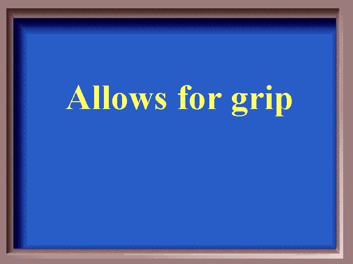 Allows for grip 