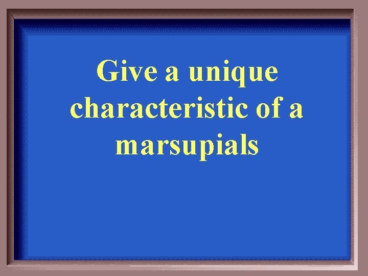 Give a unique characteristic of a marsupials 