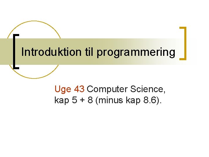 Introduktion til programmering Uge 43 Computer Science, kap 5 + 8 (minus kap 8. Introduktion til programmering Uge 43 Computer Science, kap 5 + 8 (minus kap 8.