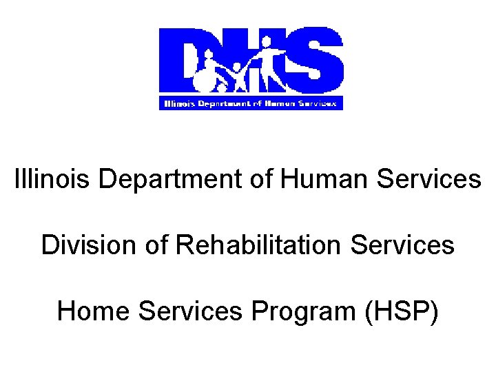 Illinois Department of Human Services Division of Rehabilitation Services Home Services Program (HSP) 