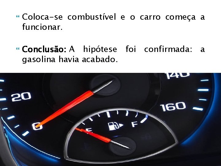  Coloca-se combustível e o carro começa a funcionar. Conclusão: A hipótese foi confirmada: