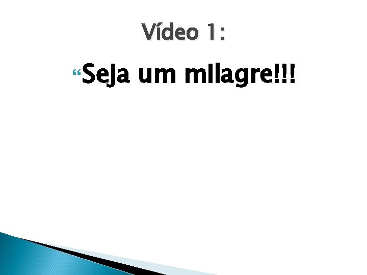 Vídeo 1: Seja um milagre!!! 