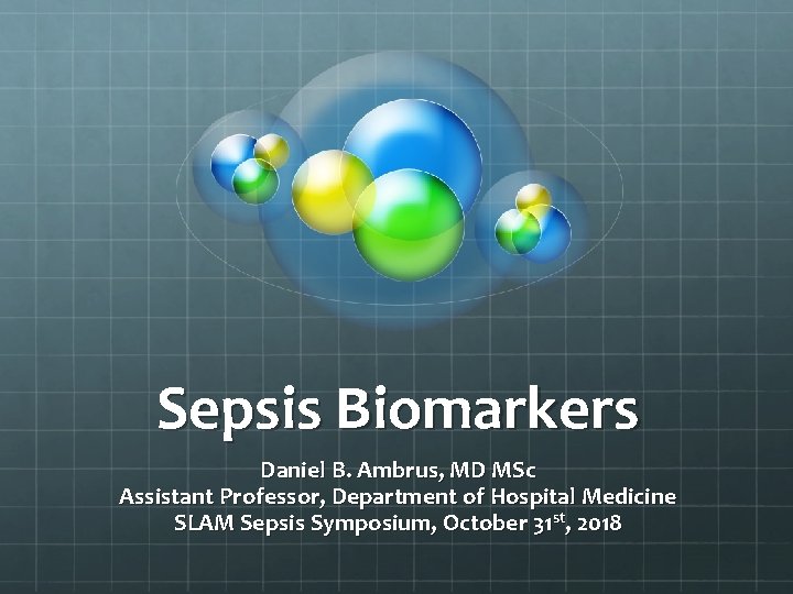 Sepsis Biomarkers Daniel B. Ambrus, MD MSc Assistant Professor, Department of Hospital Medicine SLAM