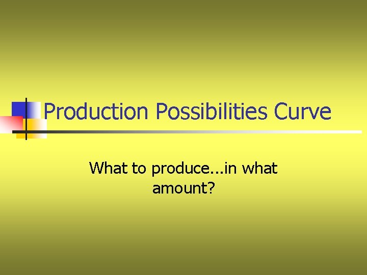 Production Possibilities Curve What to produce. . . in what amount? 