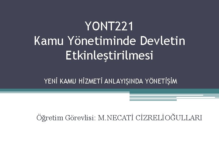 YONT 221 Kamu Yönetiminde Devletin Etkinleştirilmesi YENİ KAMU HİZMETİ ANLAYIŞINDA YÖNETİŞİM Öğretim Görevlisi: M. YONT 221 Kamu Yönetiminde Devletin Etkinleştirilmesi YENİ KAMU HİZMETİ ANLAYIŞINDA YÖNETİŞİM Öğretim Görevlisi: M.