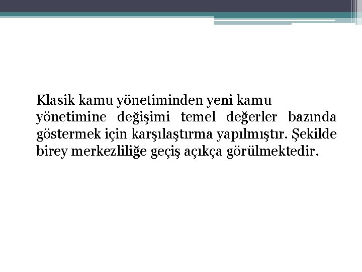 Klasik kamu yönetiminden yeni kamu yönetimine değişimi temel değerler bazında göstermek için karşılaştırma yapılmıştır. Klasik kamu yönetiminden yeni kamu yönetimine değişimi temel değerler bazında göstermek için karşılaştırma yapılmıştır.