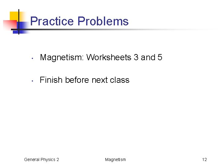 Practice Problems • Magnetism: Worksheets 3 and 5 • Finish before next class General