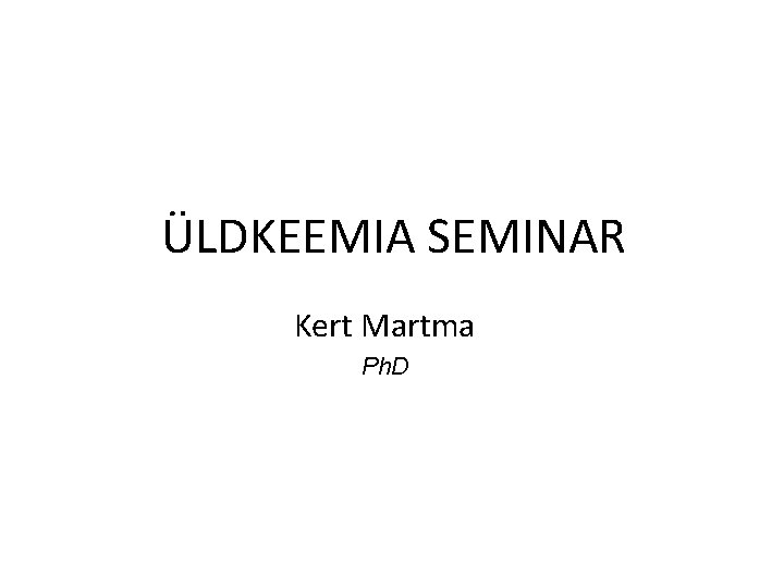 ÜLDKEEMIA SEMINAR Kert Martma Ph. D 