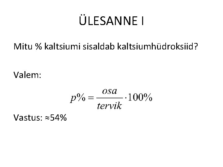 ÜLESANNE I Mitu % kaltsiumi sisaldab kaltsiumhüdroksiid? Valem: Vastus: ≈54% 