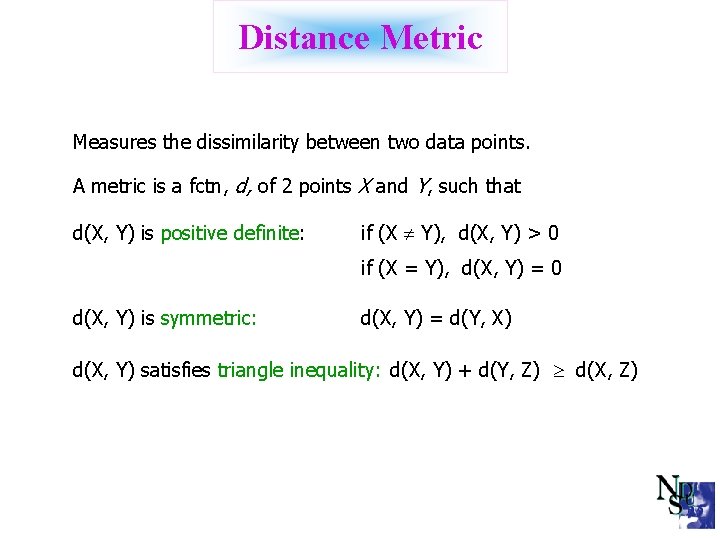 Distance Metric Measures the dissimilarity between two data points. A metric is a fctn,