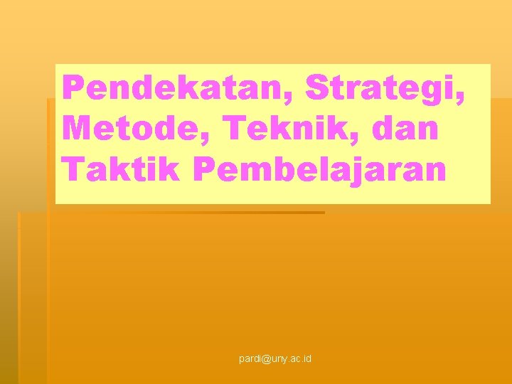 Pendekatan, Strategi, Metode, Teknik, dan Taktik Pembelajaran pardi@uny. ac. id 