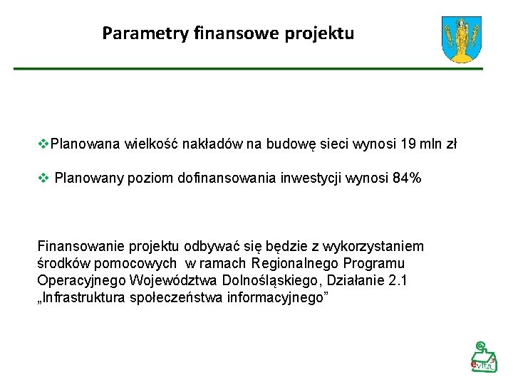 Parametry finansowe projektu v. Planowana wielkość nakładów na budowę sieci wynosi 19 mln zł Parametry finansowe projektu v. Planowana wielkość nakładów na budowę sieci wynosi 19 mln zł