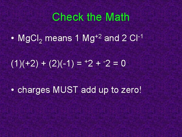 Check the Math • Mg. Cl 2 means 1 Mg+2 and 2 Cl-1 (1)(+2)