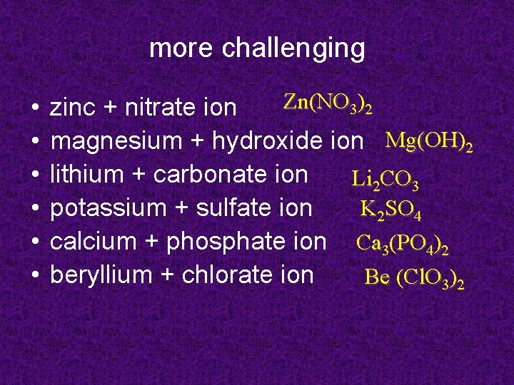 more challenging • • • Zn(NO 3)2 zinc + nitrate ion magnesium + hydroxide