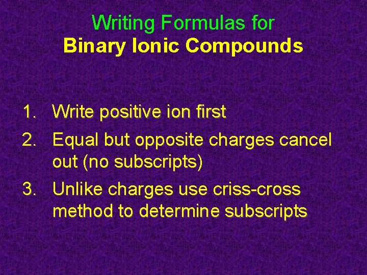 Writing Formulas for Binary Ionic Compounds 1. Write positive ion first 2. Equal but
