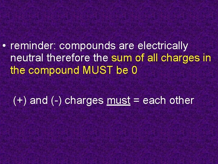  • reminder: compounds are electrically neutral therefore the sum of all charges in