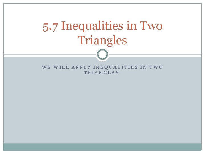 5. 7 Inequalities in Two Triangles WE WILL APPLY INEQUALITIES IN TWO TRIANGLES. 5. 7 Inequalities in Two Triangles WE WILL APPLY INEQUALITIES IN TWO TRIANGLES.