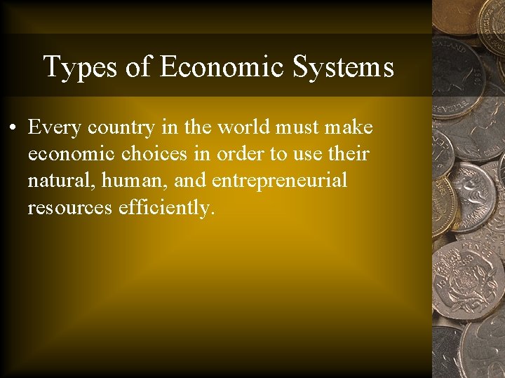 Types of Economic Systems • Every country in the world must make economic choices