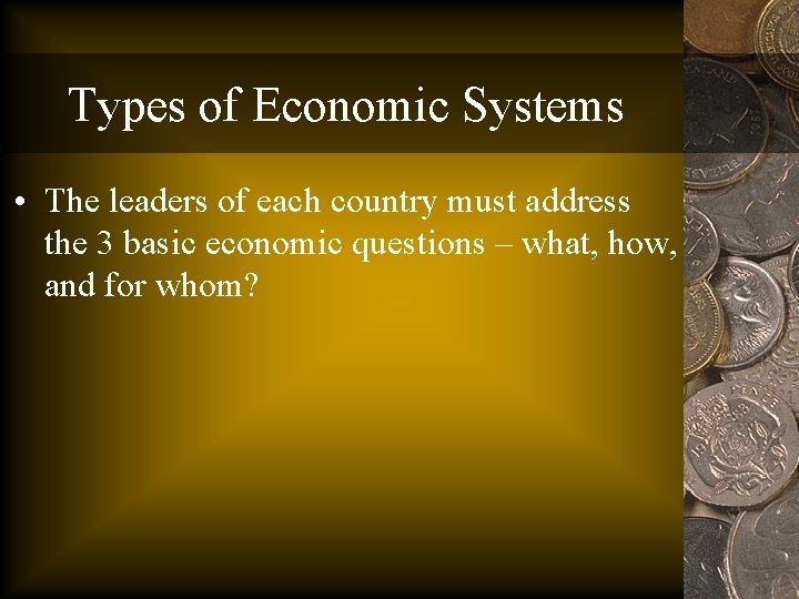 Types of Economic Systems • The leaders of each country must address the 3