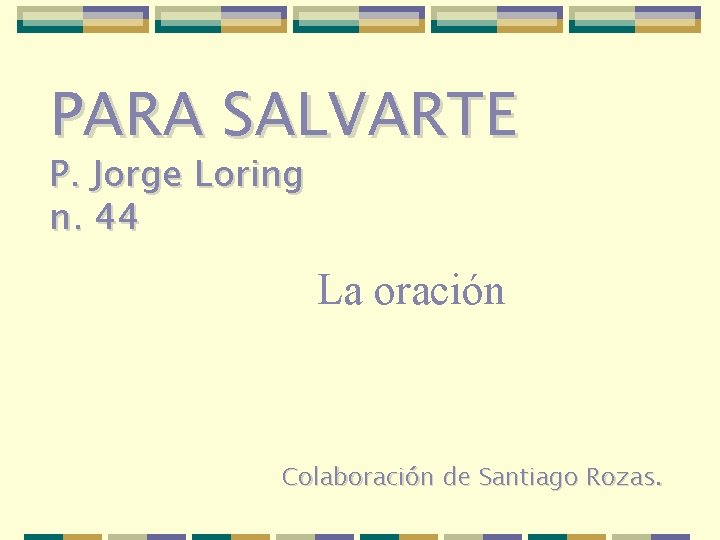 PARA SALVARTE P. Jorge Loring n. 44 La oración Colaboración de Santiago Rozas. 
