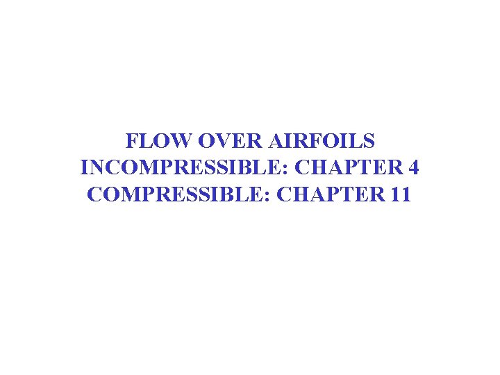FLOW OVER AIRFOILS INCOMPRESSIBLE: CHAPTER 4 COMPRESSIBLE: CHAPTER 11 