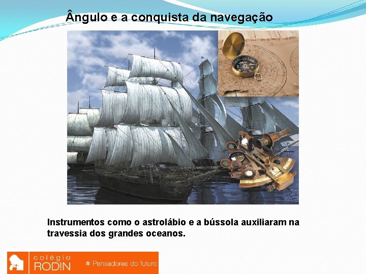  ngulo e a conquista da navegação Instrumentos como o astrolábio e a bússola