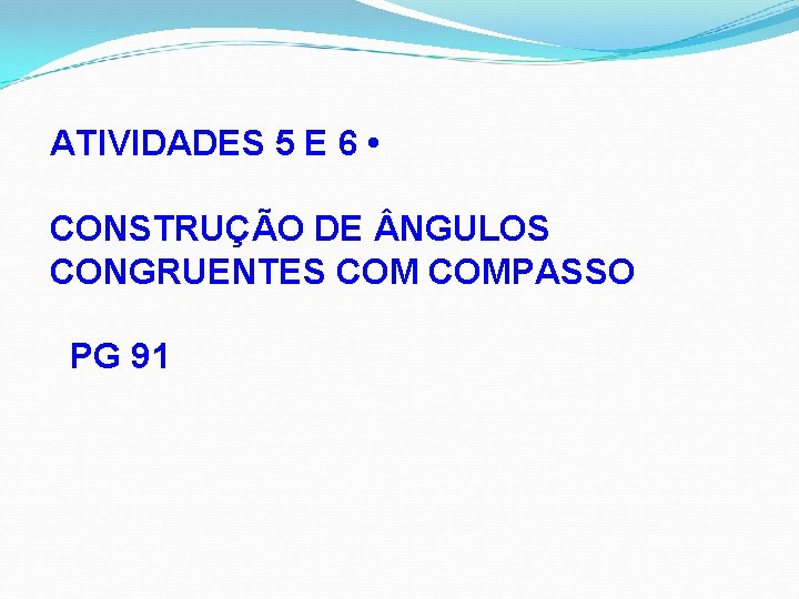 ATIVIDADES 5 E 6 • CONSTRUÇÃO DE NGULOS CONGRUENTES COMPASSO PG 91 