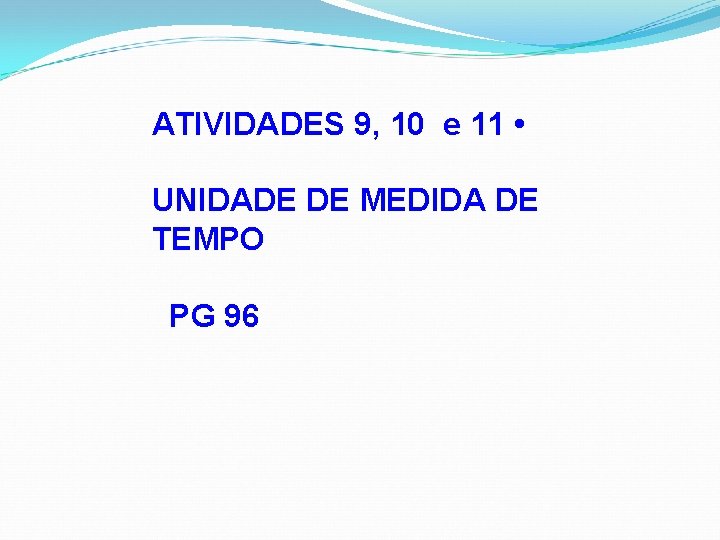 ATIVIDADES 9, 10 e 11 • UNIDADE DE MEDIDA DE TEMPO PG 96 