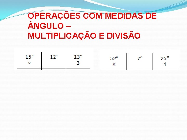 OPERAÇÕES COM MEDIDAS DE NGULO – MULTIPLICAÇÃO E DIVISÃO 