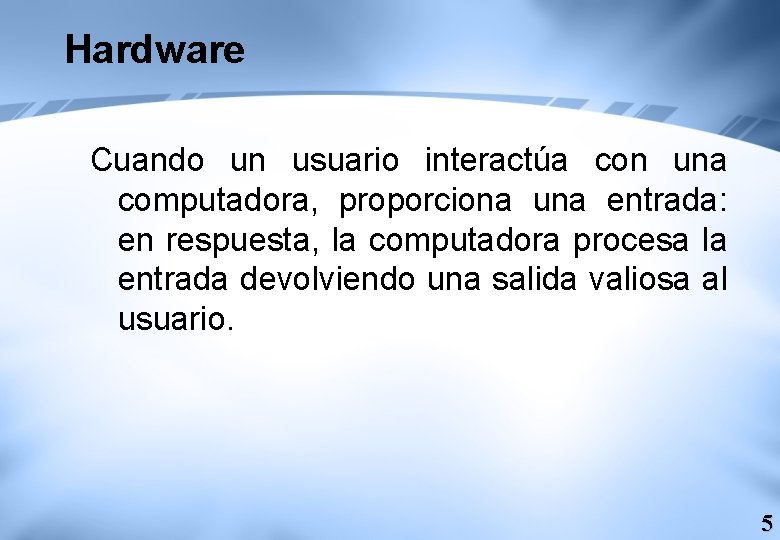 Hardware Cuando un usuario interactúa con una computadora, proporciona una entrada: en respuesta, la