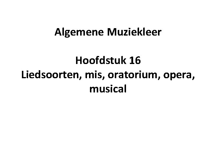 Algemene Muziekleer Hoofdstuk 16 Liedsoorten, mis, oratorium, opera, musical 